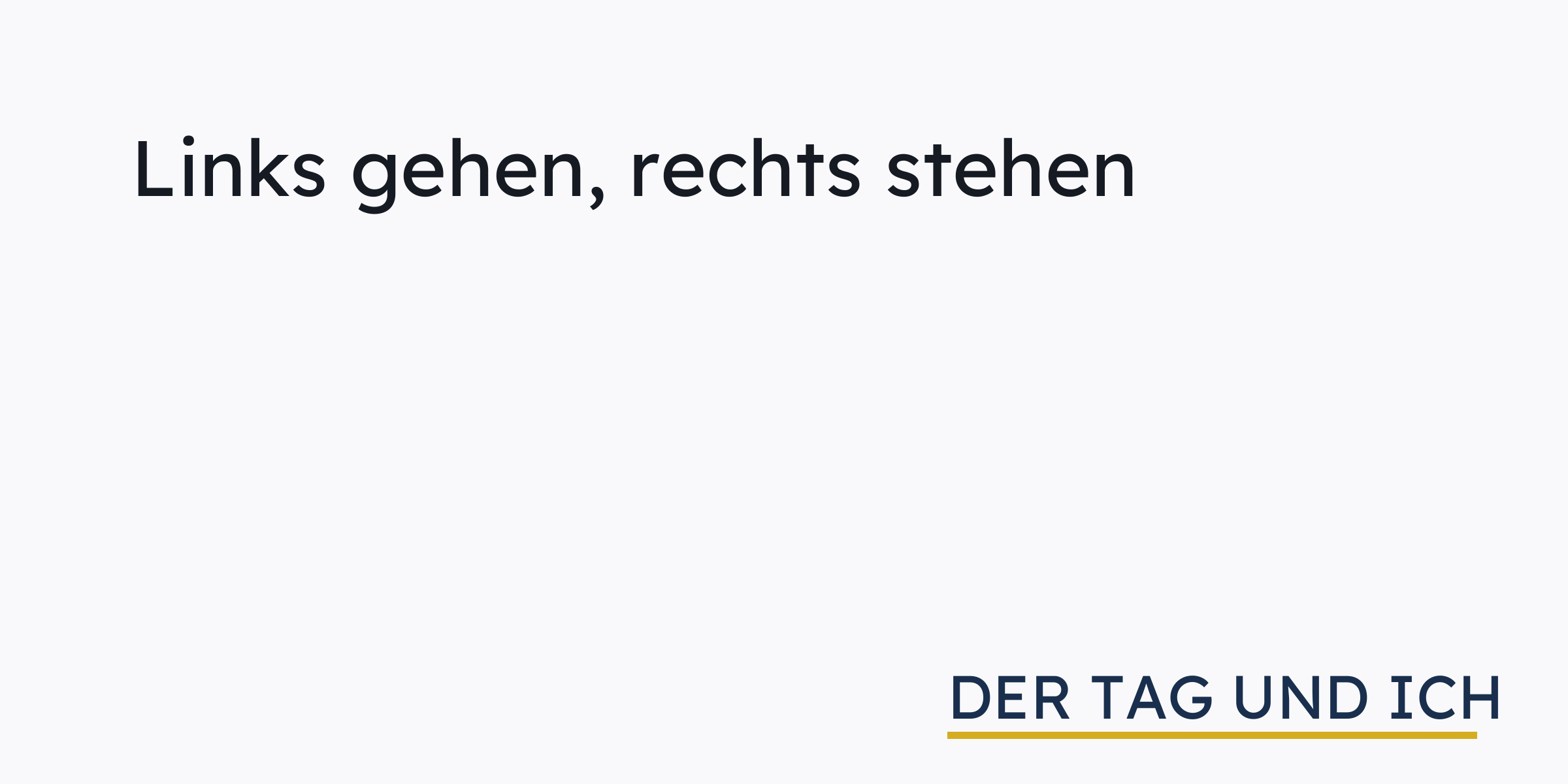 Links gehen, rechts stehen › der tag und ich